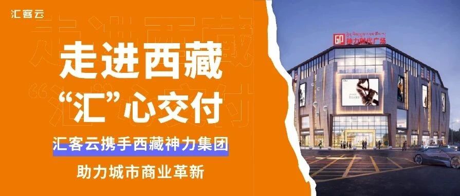 走进西藏，“汇”心交付 | 汇客云携手西藏神力集团助力城市商业革新