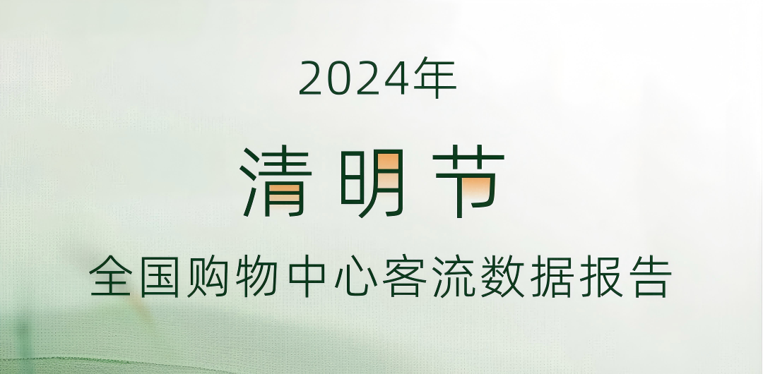 清明时节客流忙 | 2024年清明节全国购物中心客流数据报告