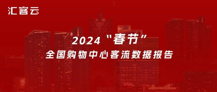 热辣滚烫，持续升温 | 2024“春节”全国购物中心客流数据报告