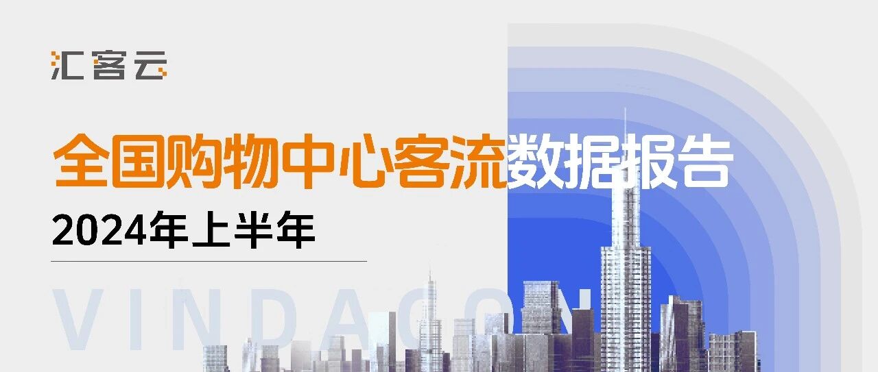 同比2023年上半年上涨4% | 2024年上半年全国购物中心客流数据报告