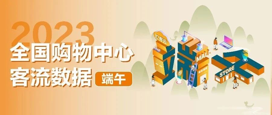 场均日客流2.45万人次 | 2023年端午全国购物中心客流数据报告