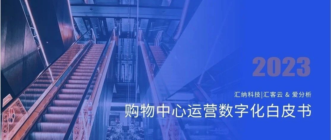 汇纳科技X爱分析丨《2023购物中心运营数字化白皮书》正式发布